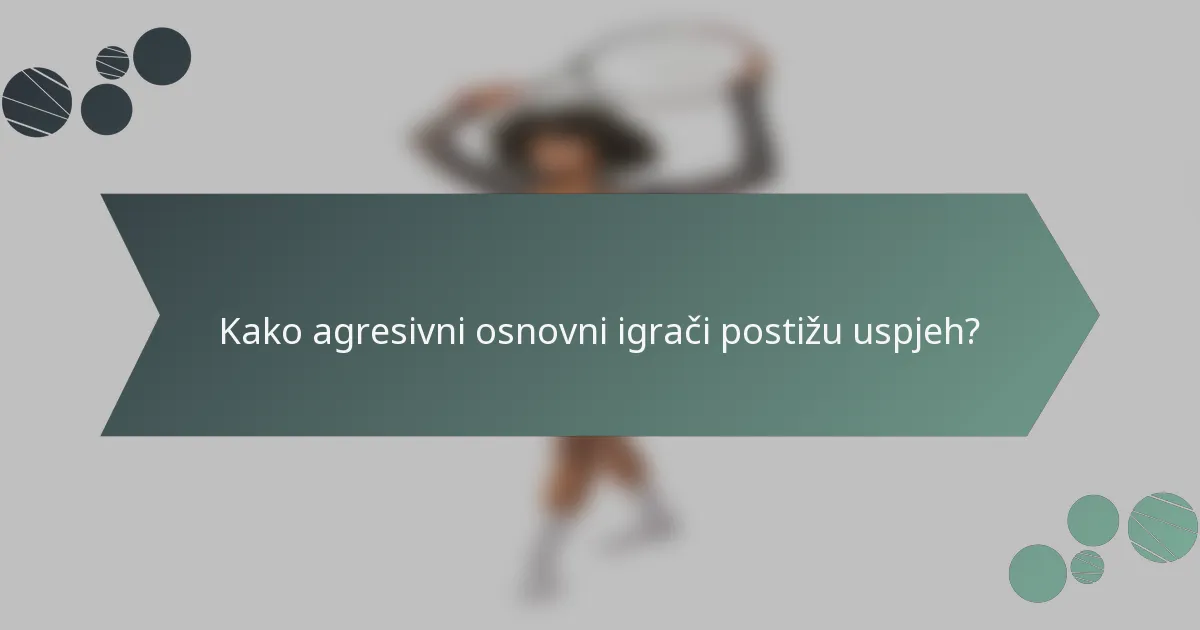 Kako agresivni osnovni igrači postižu uspjeh?