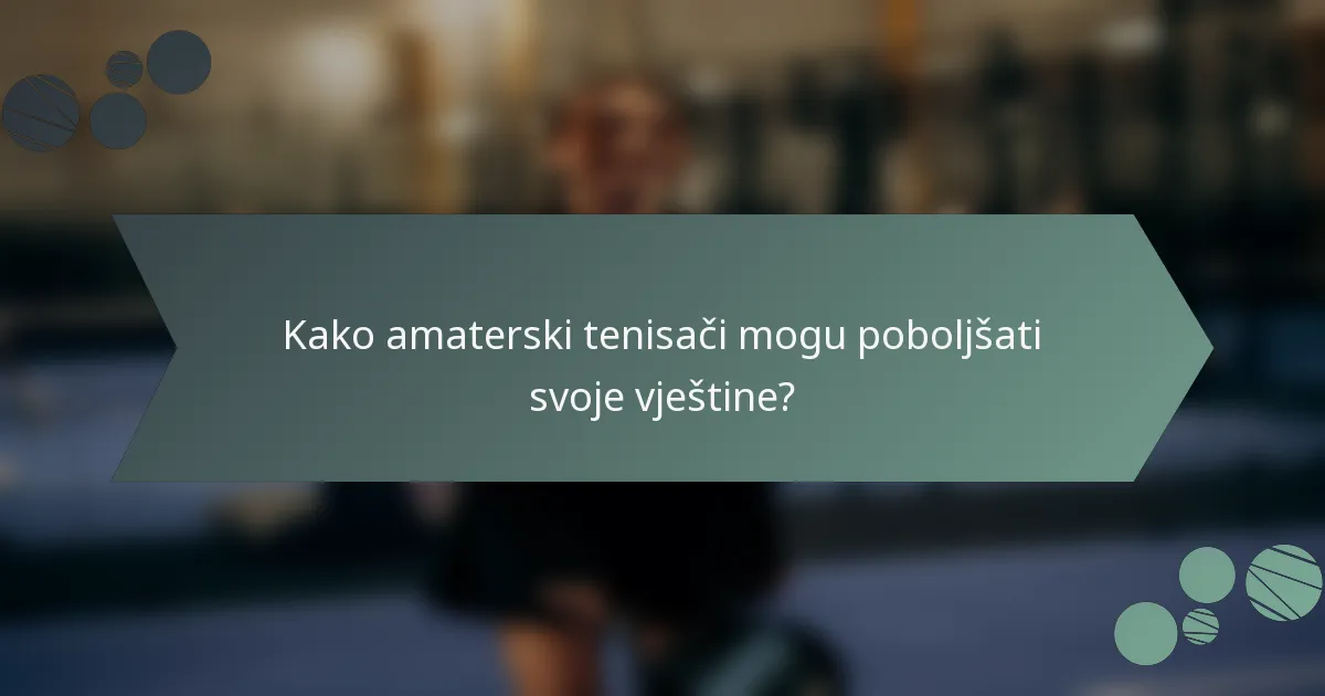 Kako amaterski tenisači mogu poboljšati svoje vještine?