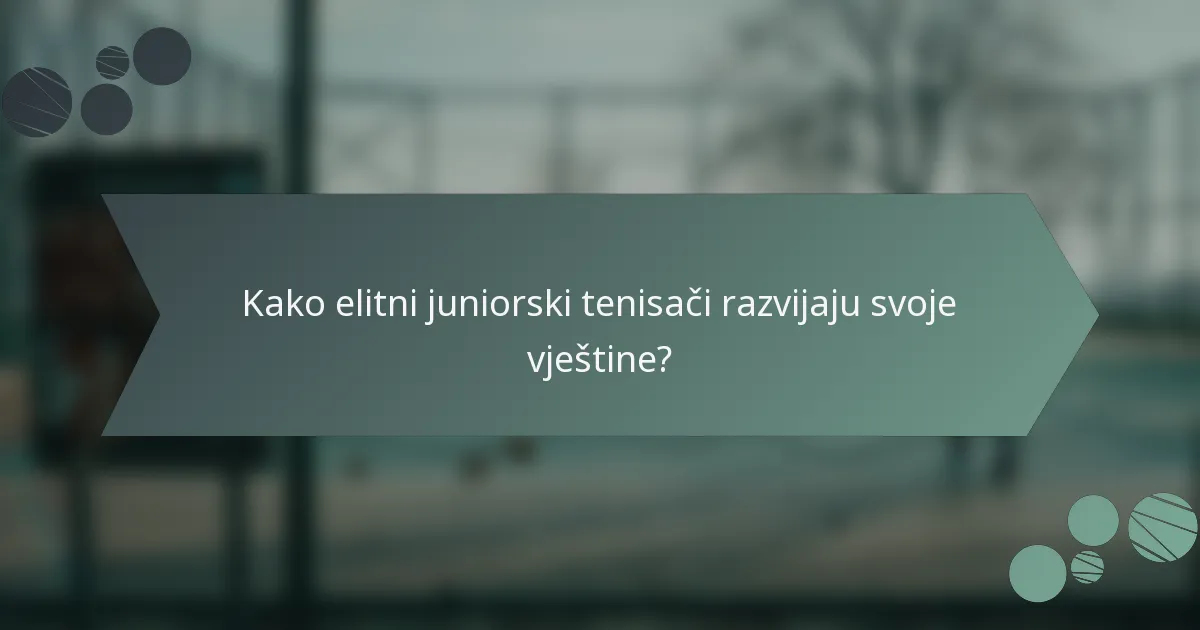 Kako elitni juniorski tenisači razvijaju svoje vještine?