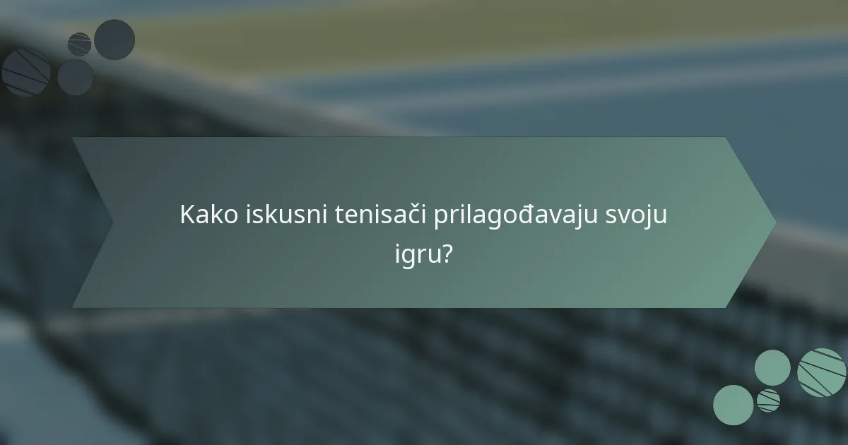 Kako iskusni tenisači prilagođavaju svoju igru?