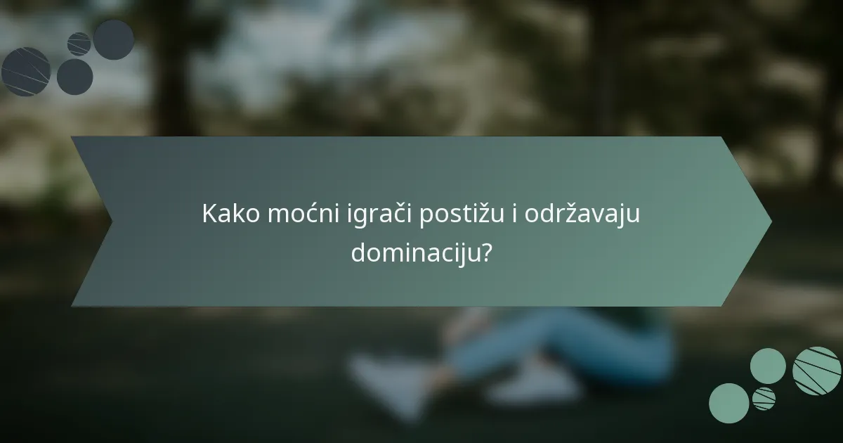 Kako moćni igrači postižu i održavaju dominaciju?