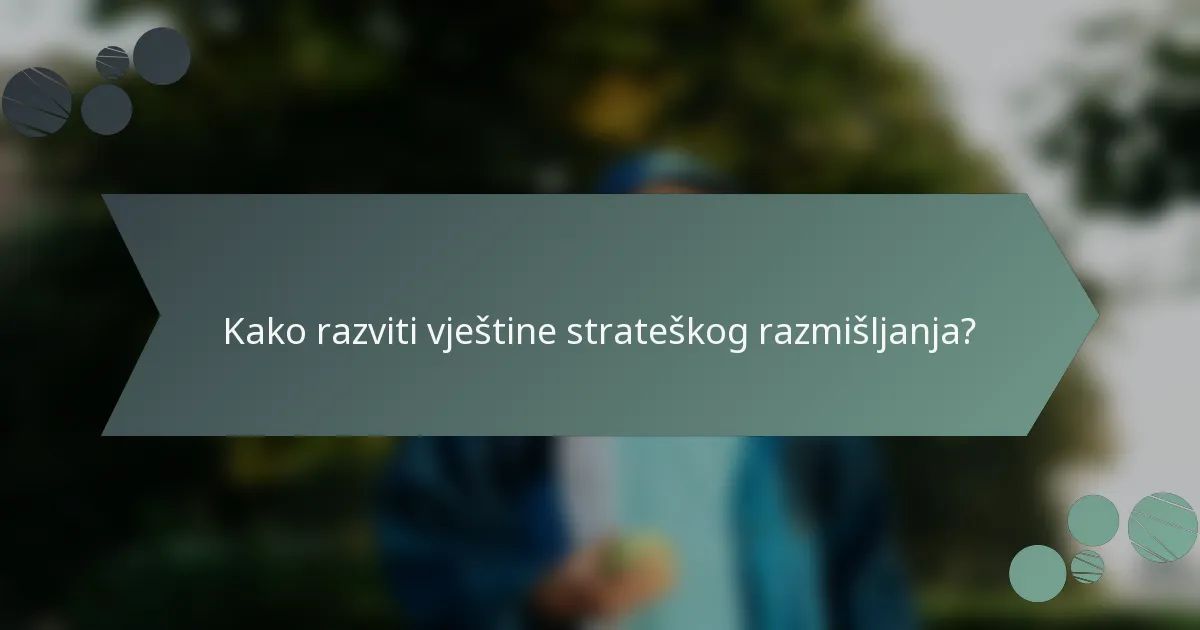 Kako razviti vještine strateškog razmišljanja?