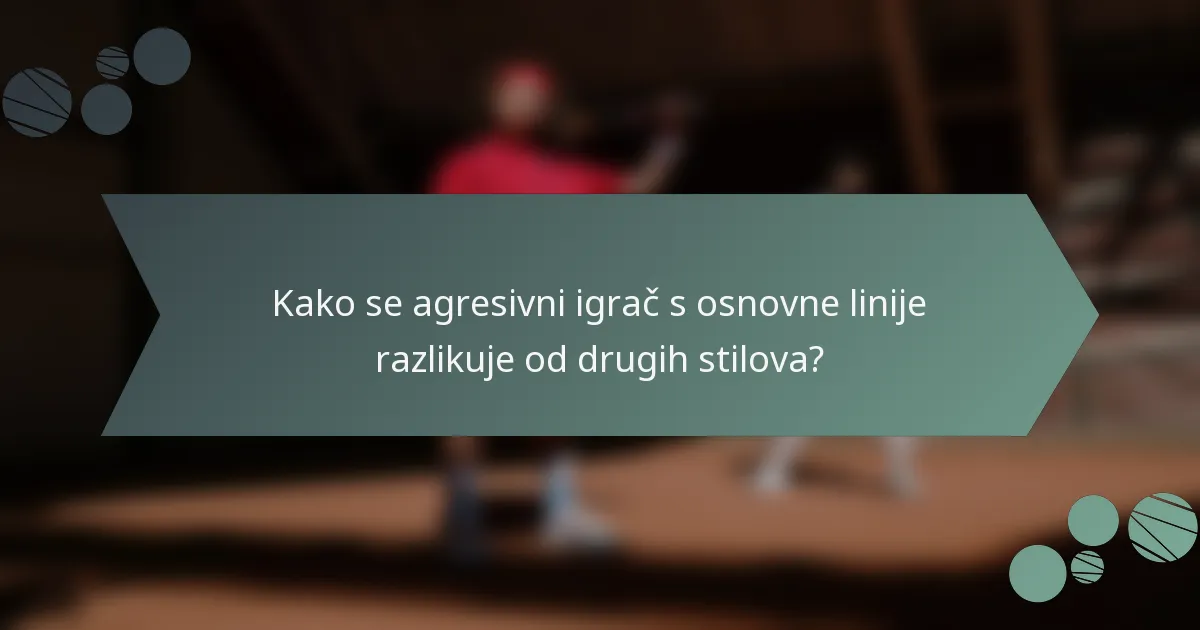 Kako se agresivni igrač s osnovne linije razlikuje od drugih stilova?