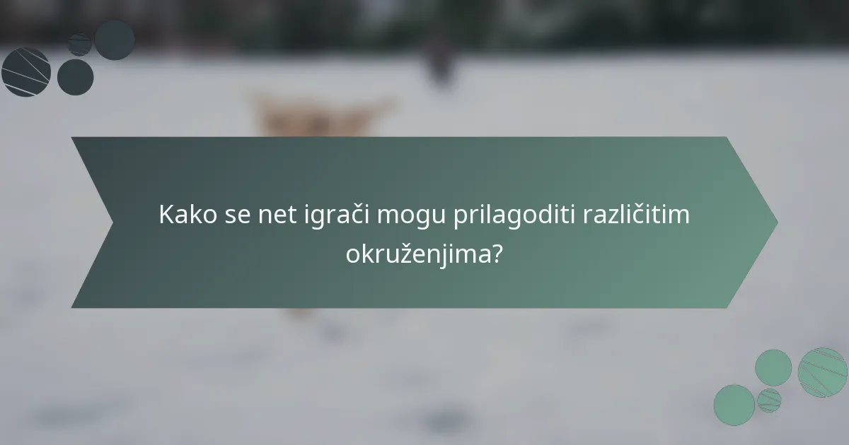 Kako se net igrači mogu prilagoditi različitim okruženjima?