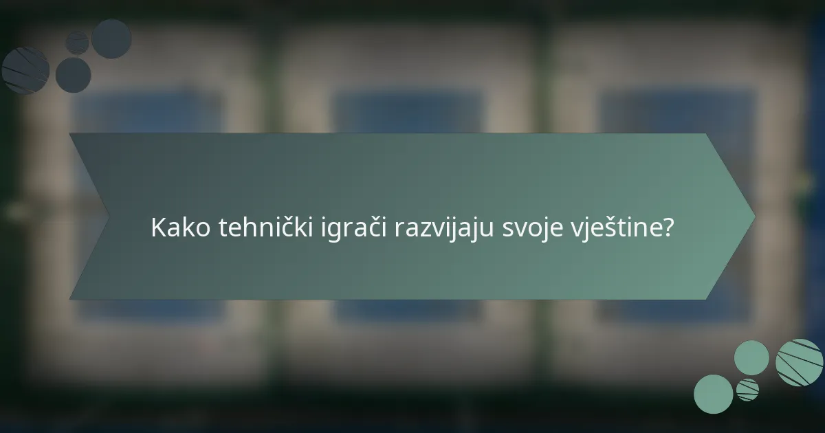 Kako tehnički igrači razvijaju svoje vještine?