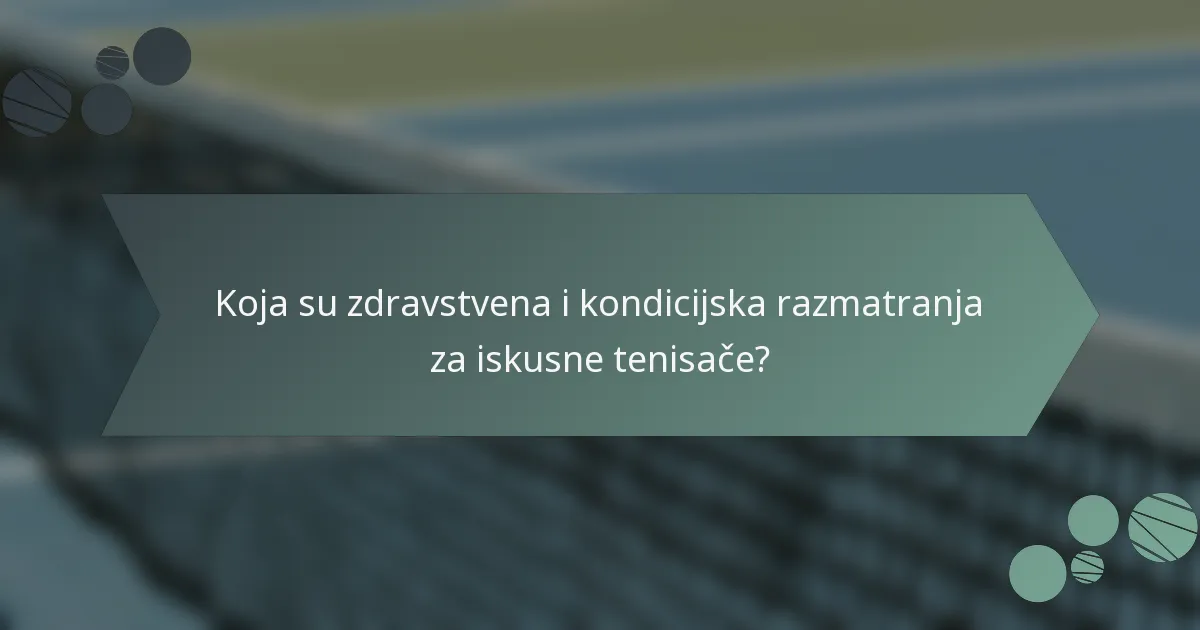 Koja su zdravstvena i kondicijska razmatranja za iskusne tenisače?