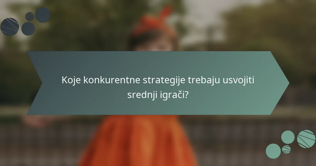 Koje konkurentne strategije trebaju usvojiti srednji igrači?