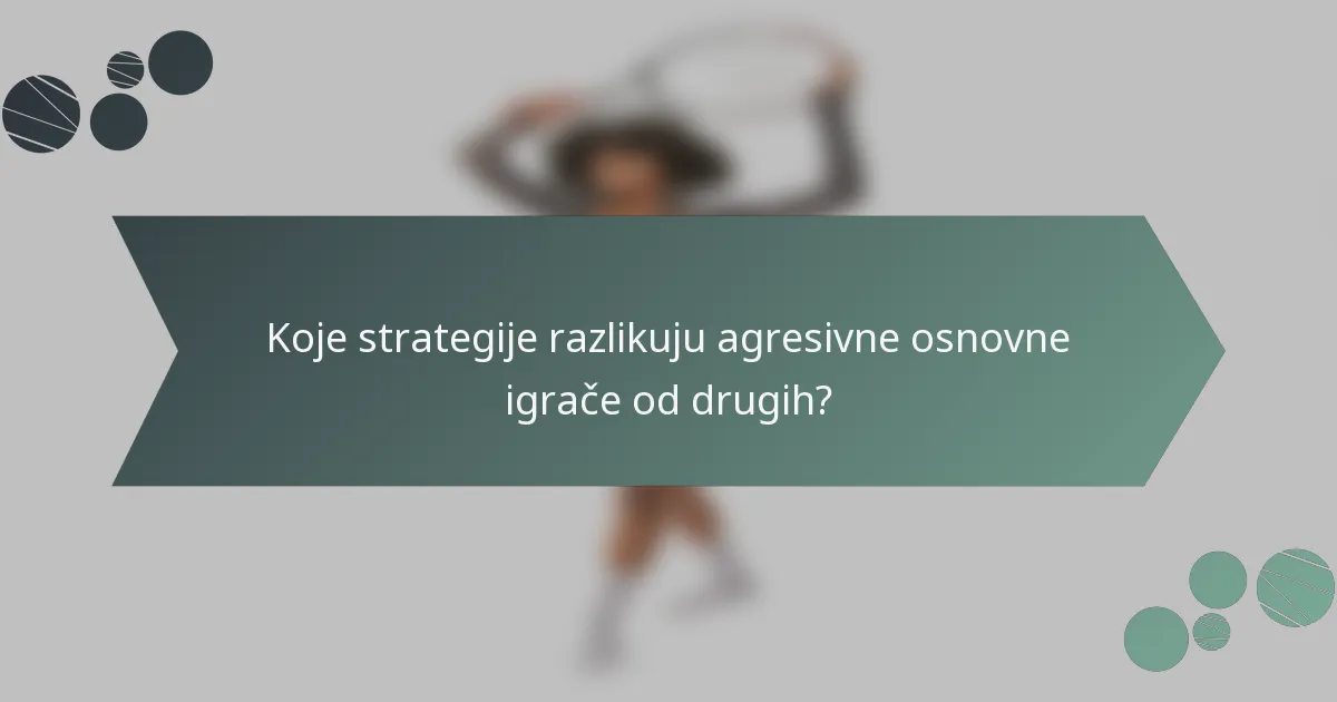 Koje strategije razlikuju agresivne osnovne igrače od drugih?