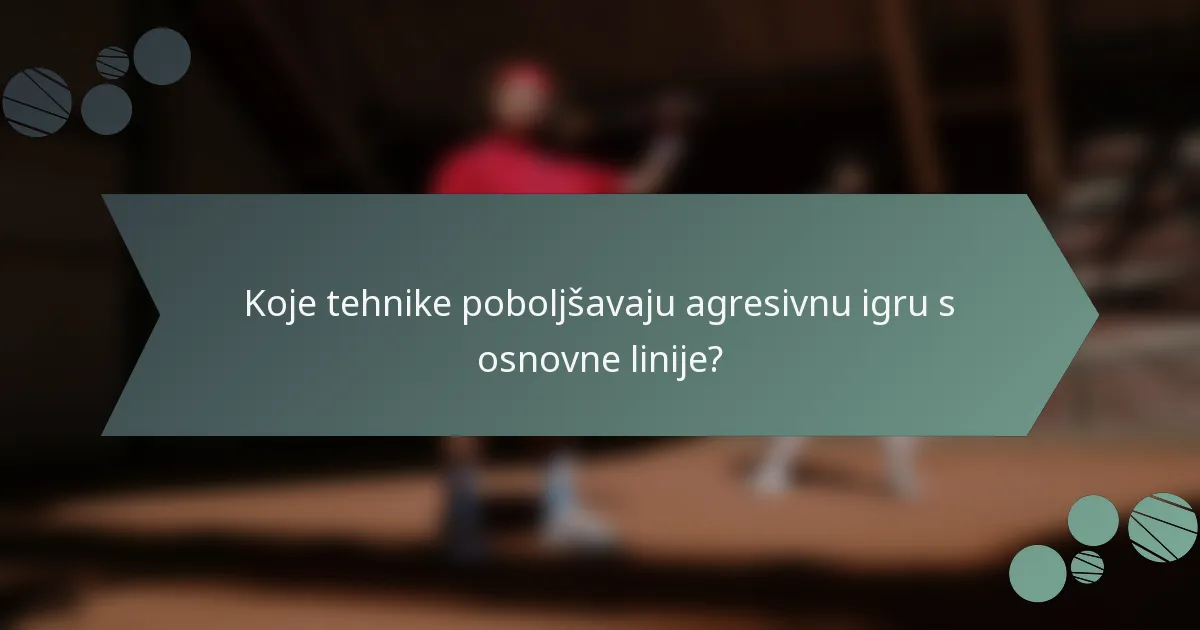 Koje tehnike poboljšavaju agresivnu igru s osnovne linije?