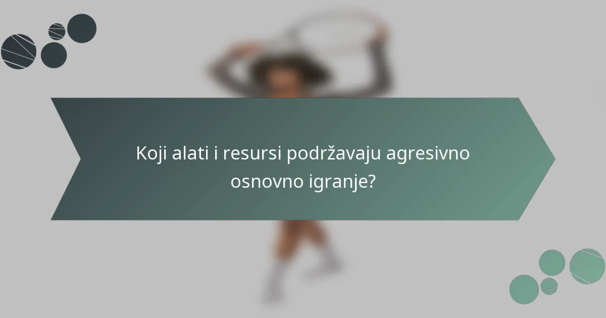 Koji alati i resursi podržavaju agresivno osnovno igranje?