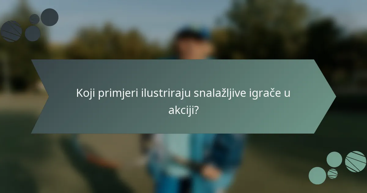 Koji primjeri ilustriraju snalažljive igrače u akciji?