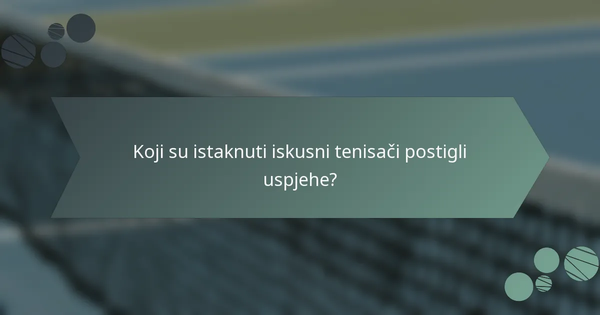 Koji su istaknuti iskusni tenisači postigli uspjehe?